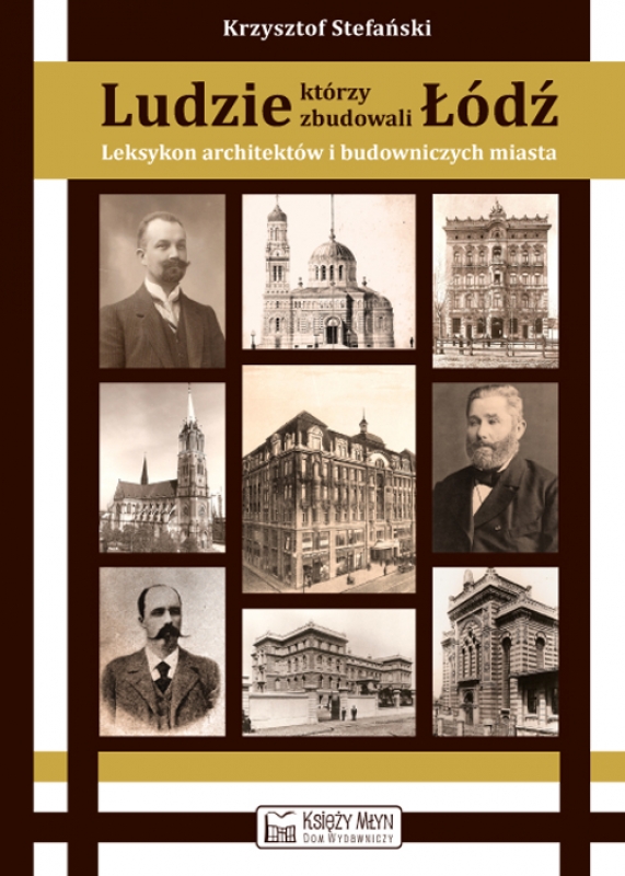 Ludzie, którzy zbudowali Łódź. Leksykon architektów i budowniczych miasta (do 1939 roku)